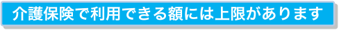 介護保険で利用できる額には上限があります